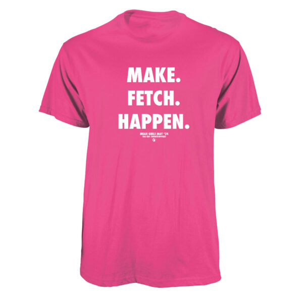 Mean Girls Show Tee - "Make. Fetch. Happen."
